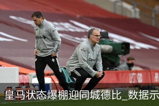 皇马状态爆棚迎同城德比 数据示血脉压制马竞